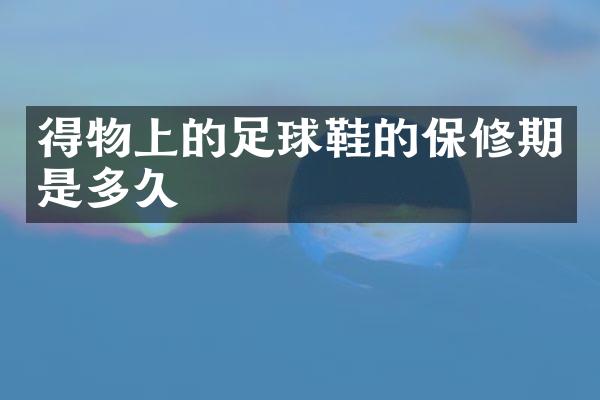得物上的足球鞋的保修期是多久
