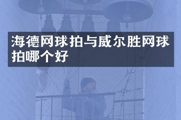 海德网球拍与威尔胜网球拍哪个好
