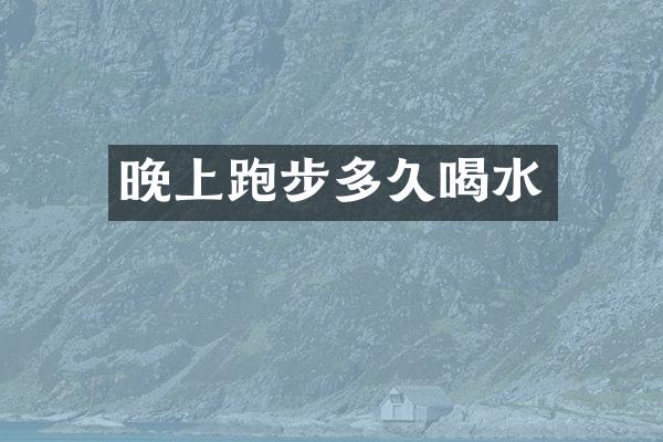 晚上跑步多久喝水