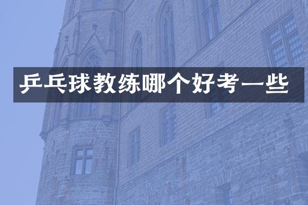 乒乓球教练哪个好考一些