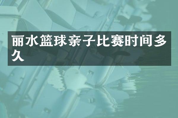 丽水篮球亲子比赛时间多久