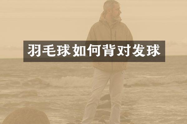 羽毛球如何背对发球