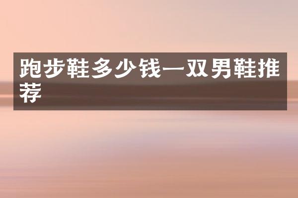 跑步鞋多少钱一双男鞋推荐
