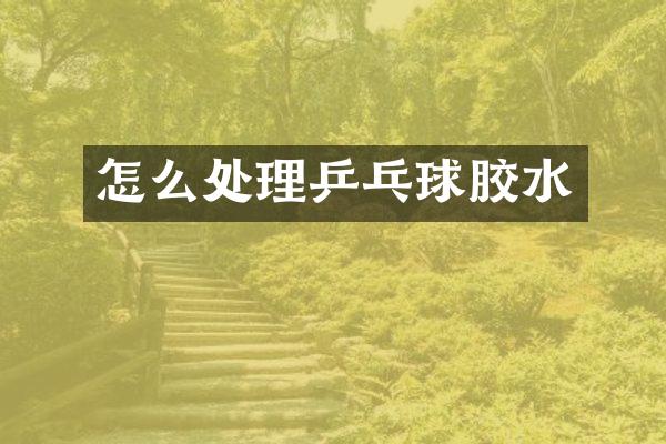 怎么处理乒乓球胶水