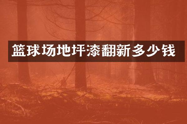 篮球场地坪漆翻新多少钱