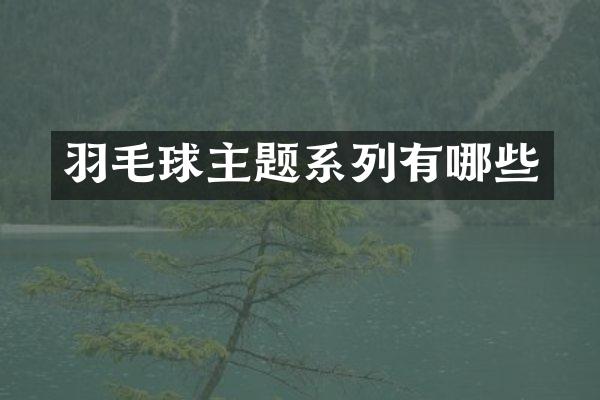 羽毛球主题系列有哪些