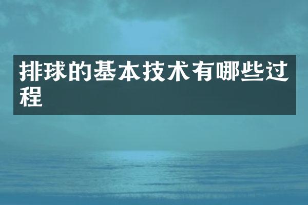 排球的基本技术有哪些过程