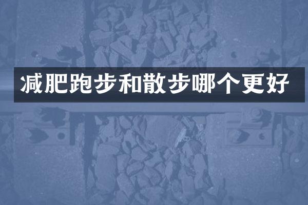 减肥跑步和散步哪个更好