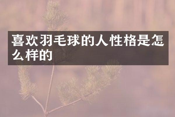 喜欢羽毛球的人性格是怎么样的