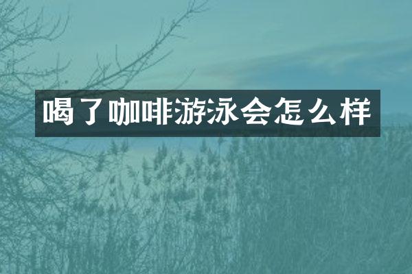 喝了咖啡游泳会怎么样