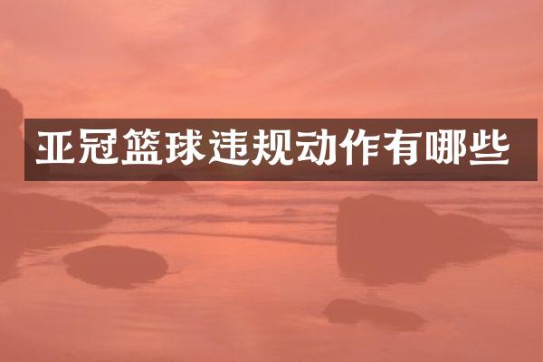亚冠篮球违规动作有哪些