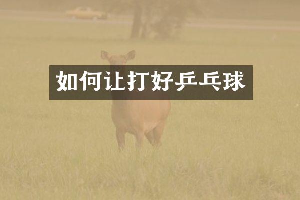 如何让打好乒乓球