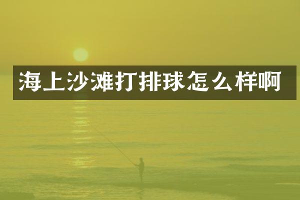 海上沙滩打排球怎么样啊