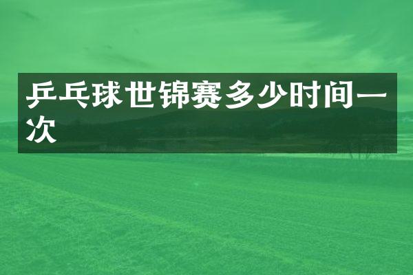 乒乓球世锦赛多少时间一次