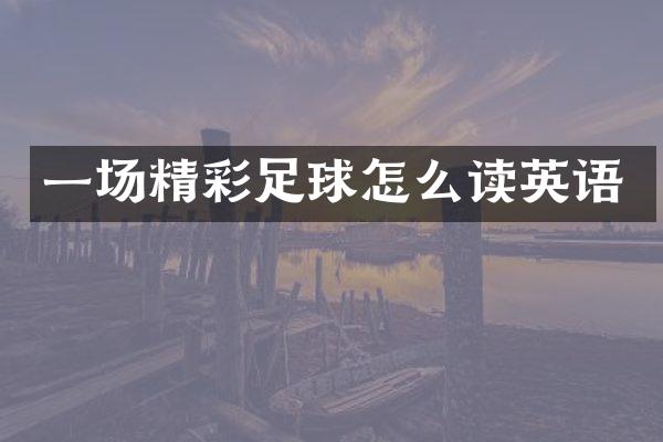 一场精彩足球怎么读英语