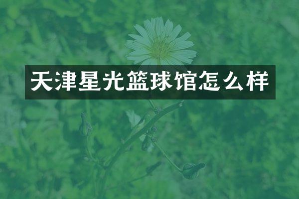 天津星光篮球馆怎么样