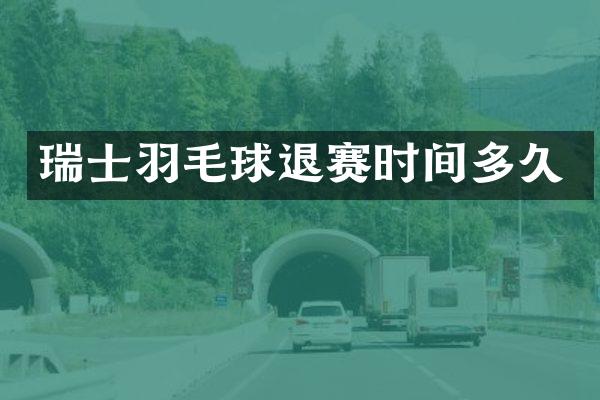 瑞士羽毛球退赛时间多久