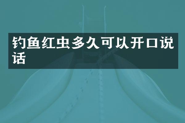 钓鱼红虫多久可以开口说话