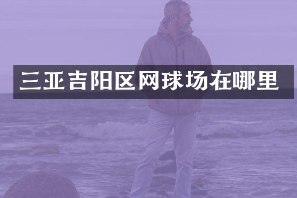 三亚吉阳区网球场在哪里