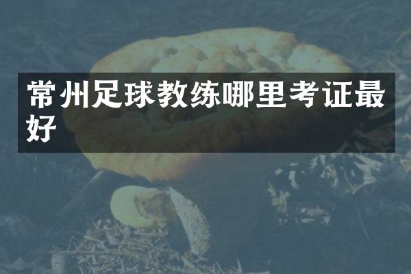 常州足球教练哪里考证最好