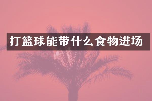 打篮球能带什么食物进场