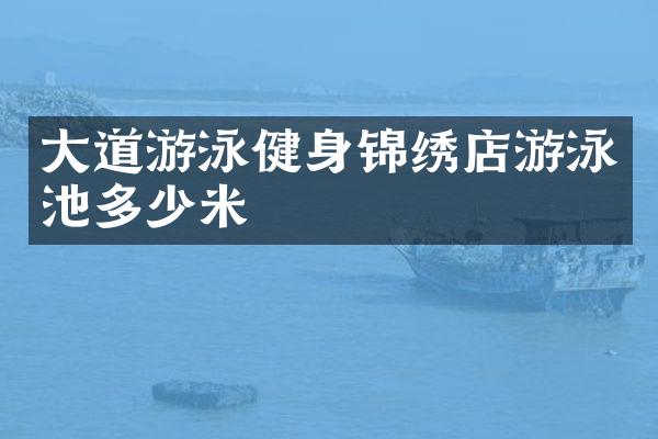 大道游泳健身锦绣店游泳池多少米