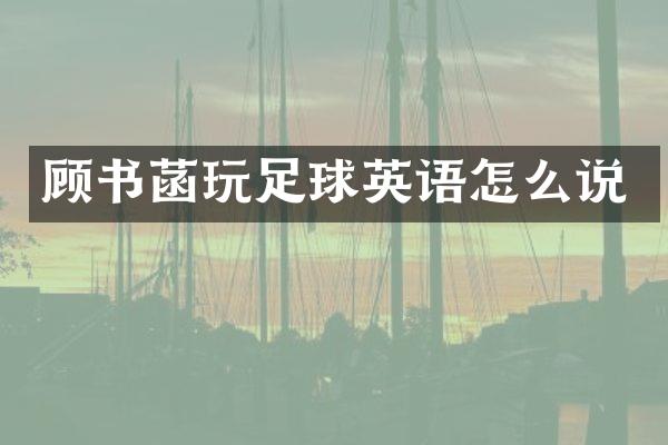 顾书菡玩足球英语怎么说