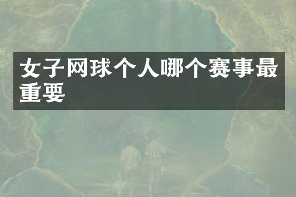 女子网球个人哪个赛事最重要
