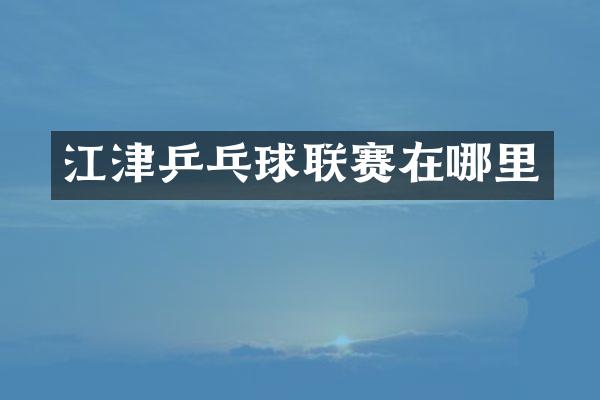 江津乒乓球联赛在哪里