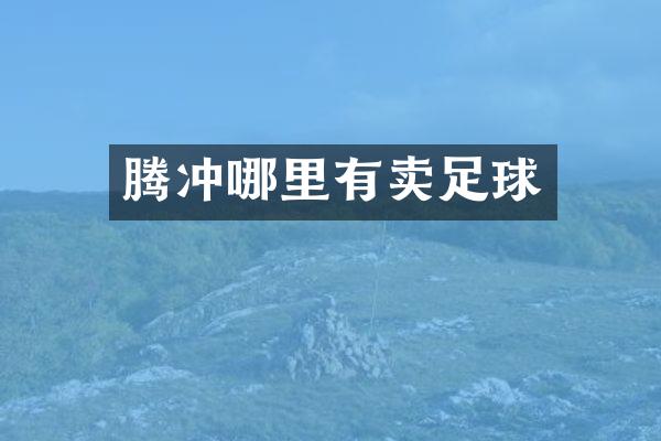 腾冲哪里有卖足球