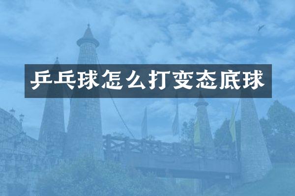 乒乓球怎么打变态底球
