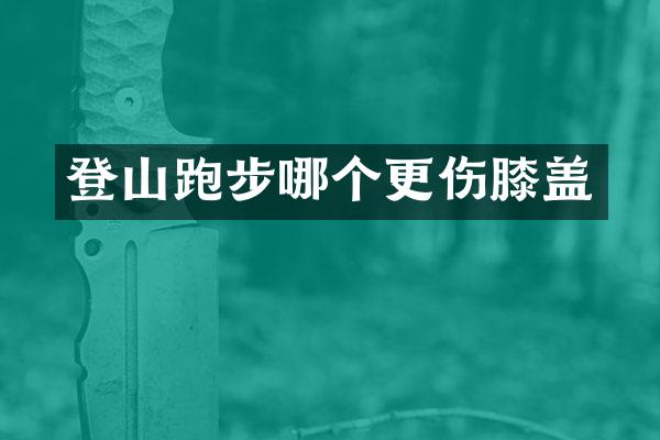 登山跑步哪个更伤膝盖