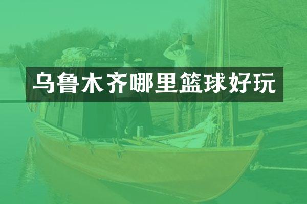 乌鲁木齐哪里篮球好玩