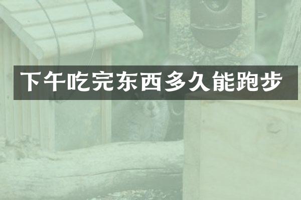下午吃完东西多久能跑步