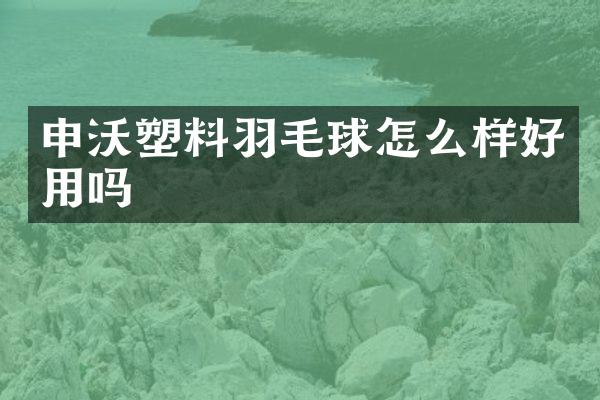 申沃塑料羽毛球怎么样好用吗