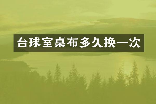 台球室桌布多久换一次