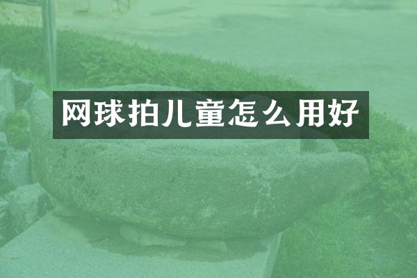 网球拍儿童怎么用好
