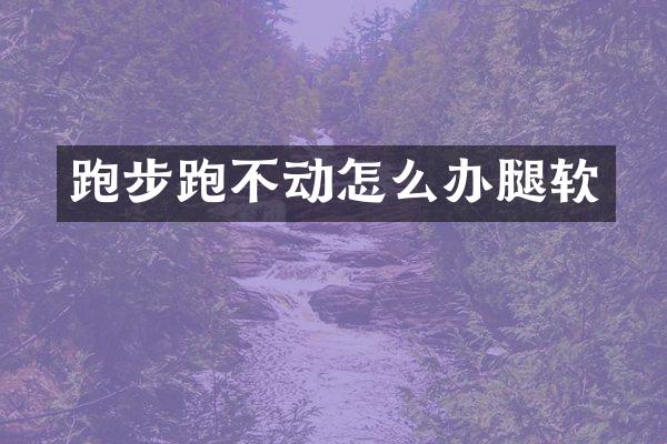 跑步跑不动怎么办腿软