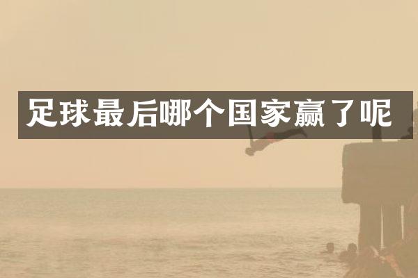 足球最后哪个国家赢了呢