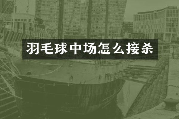 羽毛球中场怎么接杀