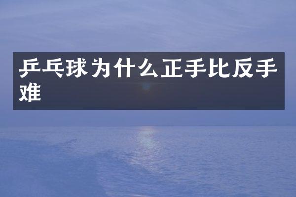 乒乓球为什么正手比反手难