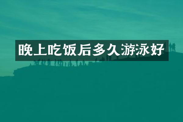 晚上吃饭后多久游泳好