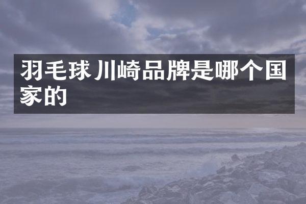 羽毛球川崎品牌是哪个国家的
