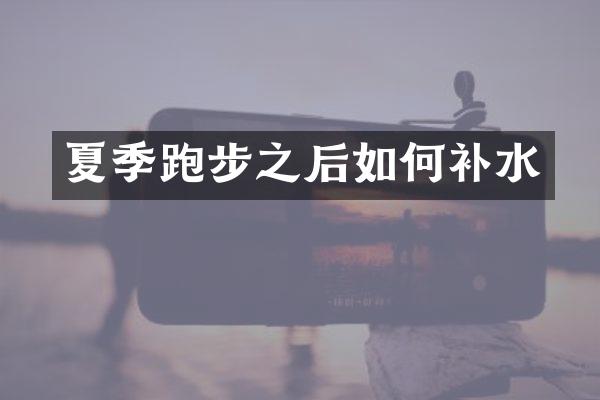夏季跑步之后如何补水