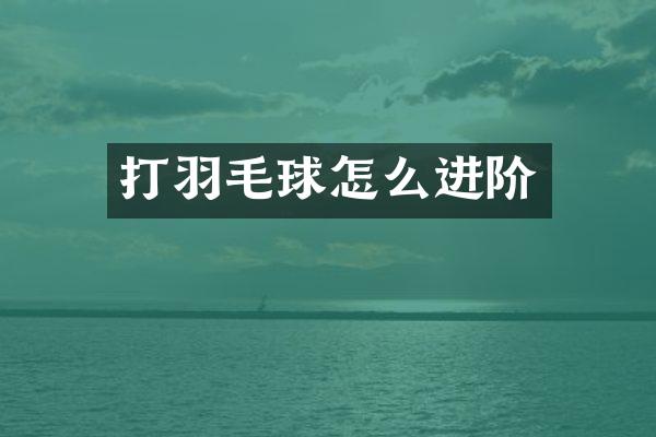 打羽毛球怎么进阶