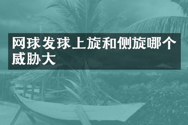 网球发球上旋和侧旋哪个威胁大