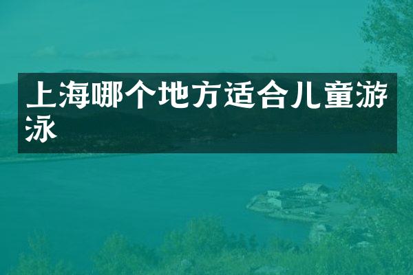 上海哪个地方适合儿童游泳