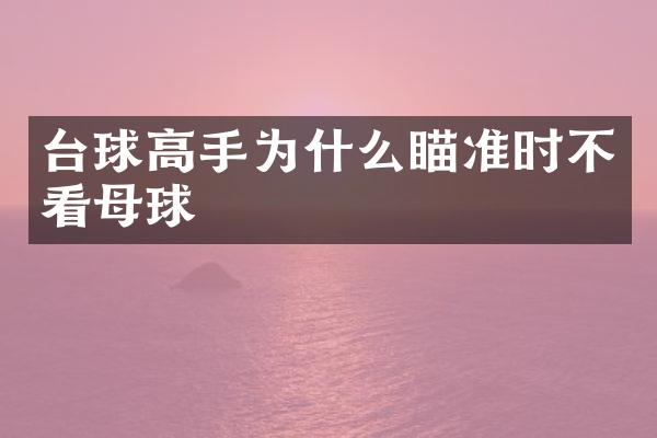 台球高手为什么瞄准时不看母球