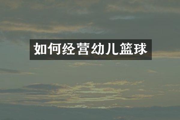 如何经营幼儿篮球