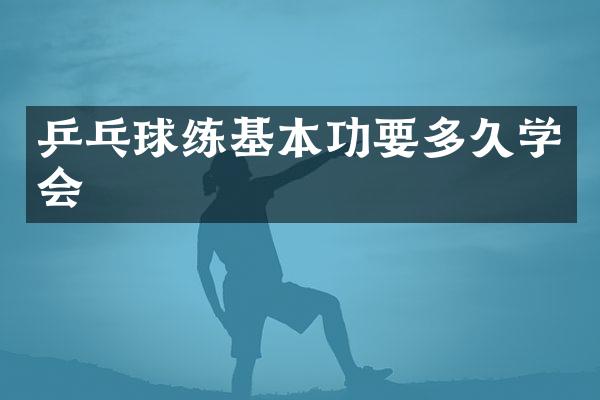 乒乓球练基本功要多久学会